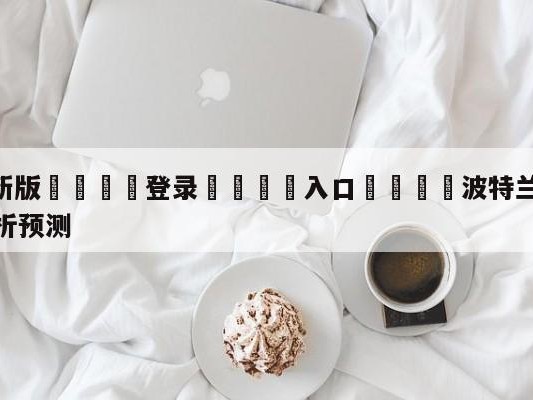 💦最新版🎋登录🍌入口🚄波特兰开拓者vs底特律活塞分析预测