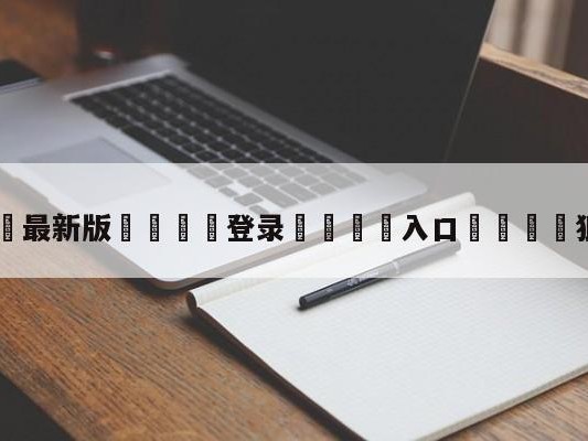 💦最新版🎋登录🍌入口🚄狼啸极行