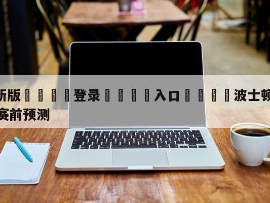 💦最新版🎋登录🍌入口🚄波士顿凯尔特人vs奥兰多魔术赛前预测