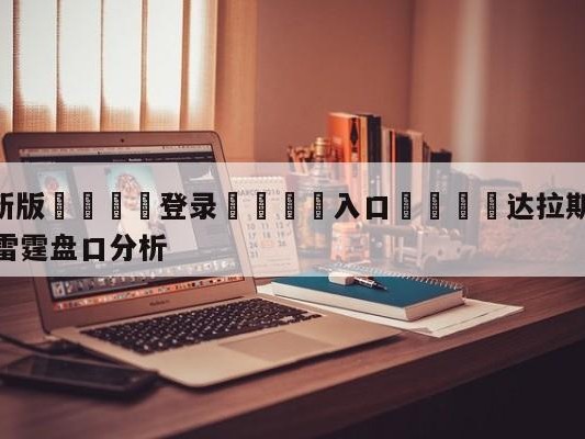 💦最新版🎋登录🍌入口🚄达拉斯独行侠vs俄克拉荷马城雷霆盘口分析